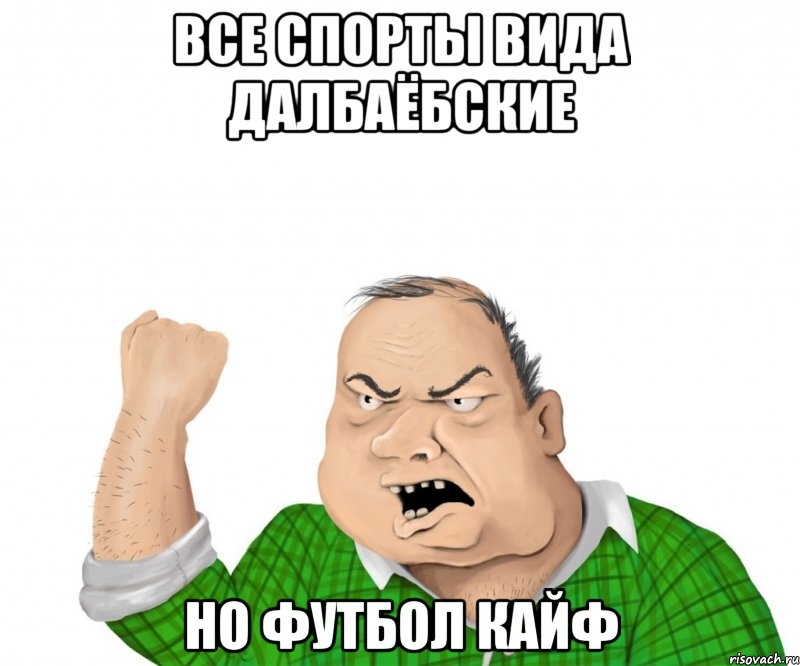 все спорты вида далбаёбские но футбол кайф, Мем мужик