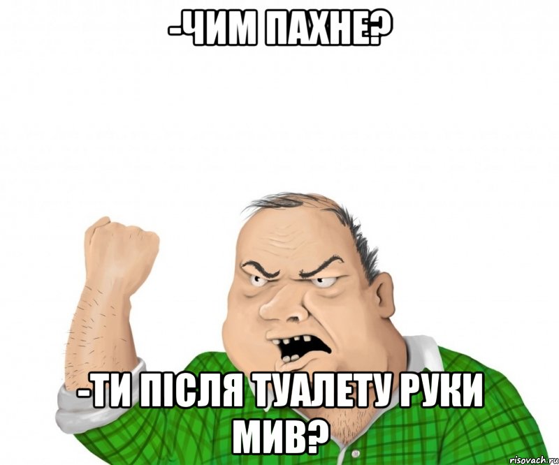 -Чим пахне? -Ти після туалету руки мив?, Мем мужик