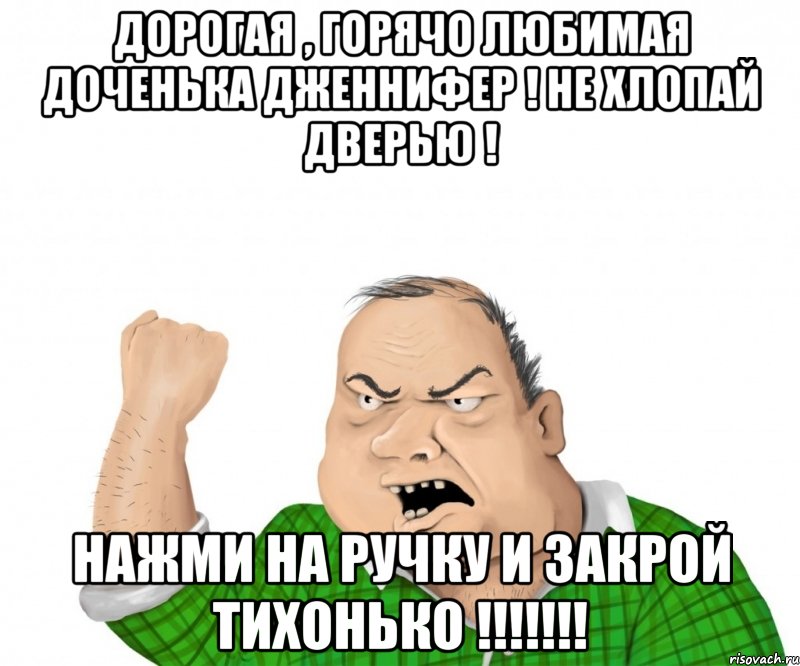 дорогая , горячо любимая доченька Дженнифер ! не хлопай дверью ! нажми на ручку и закрой тихонько !!!!!!!, Мем мужик