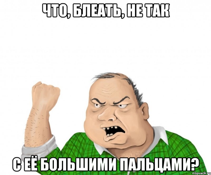 Что, блеать, не так С её большими пальцами?, Мем мужик