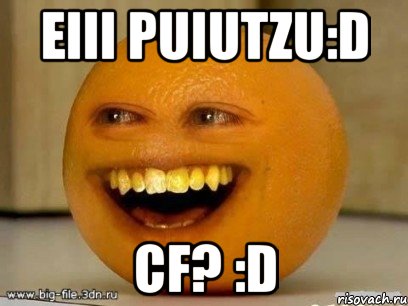 eiii Puiutzu:D cf? :D, Мем Надоедливый апельсин