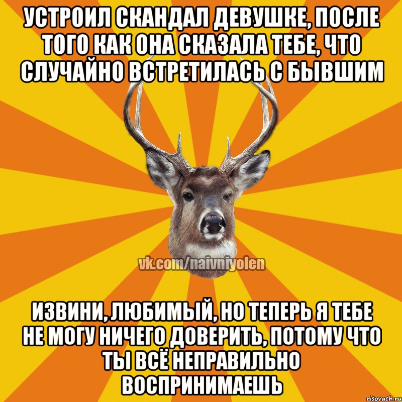 Устроил скандал девушке, после того как она сказала тебе, что случайно встретилась с бывшим Извини, любимый, но теперь я тебе не могу ничего доверить, потому что ты всё неправильно воспринимаешь, Мем Наивный Олень вк