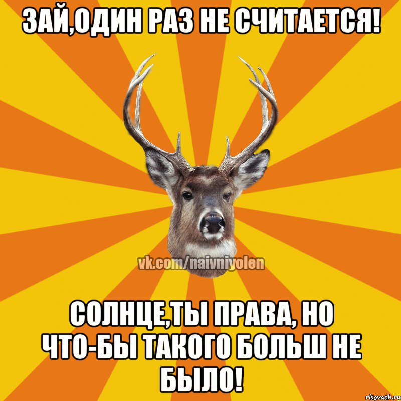 Зай,один раз не считается! Солнце,ты права, но что-бы такого больш не было!, Мем Наивный Олень вк