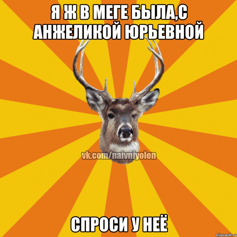 я ж в меге была,с анжеликой юрьевной спроси у неё, Мем Наивный Олень вк