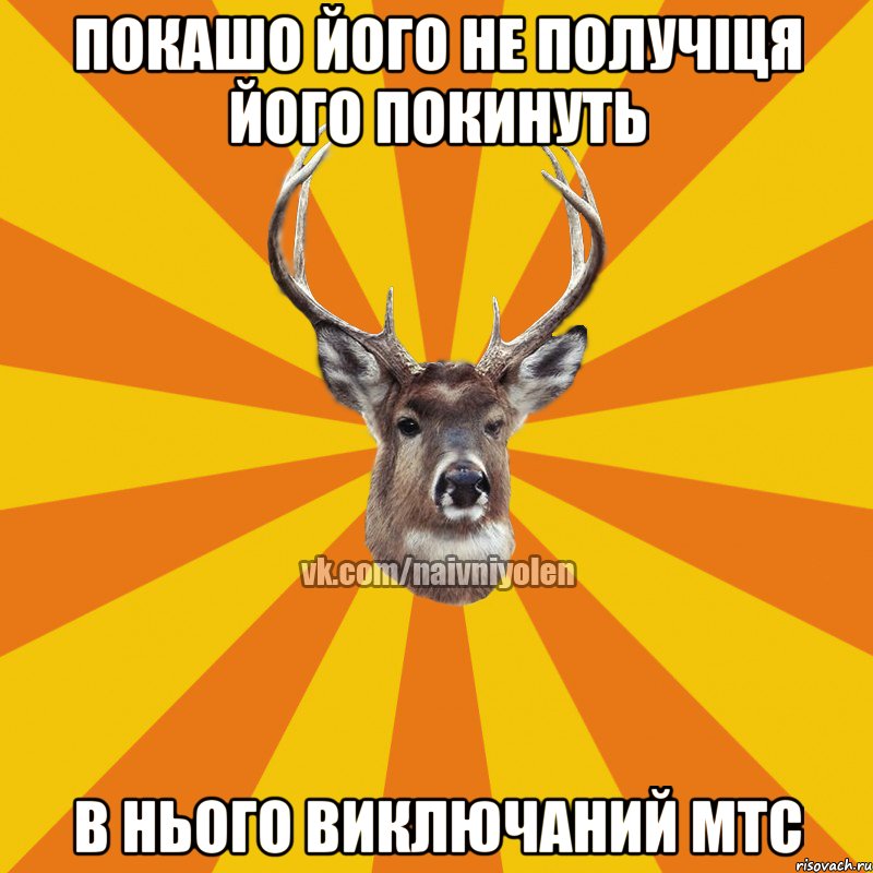 ПОКАШО ЙОГО НЕ ПОЛУЧІЦЯ ЙОГО ПОКИНУТЬ В НЬОГО ВИКЛЮЧАНИЙ МТС, Мем Наивный Олень вк