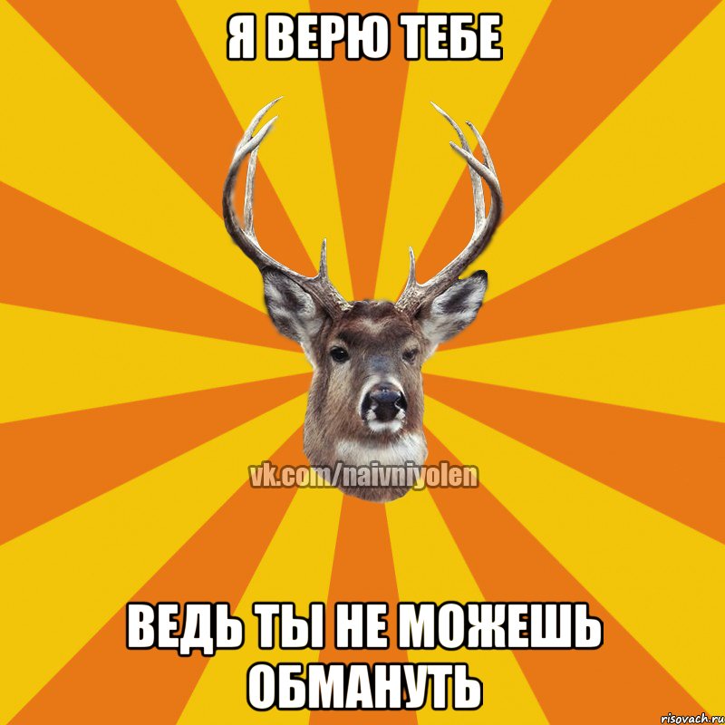 Я ВЕРЮ ТЕБЕ ВЕДЬ ТЫ НЕ МОЖЕШЬ ОБМАНУТЬ