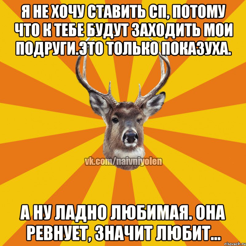 Я не хочу ставить сп, потому что к тебе будут заходить мои подруги.это только показуха. А ну ладно любимая. Она ревнует, значит любит..., Мем Наивный Олень вк