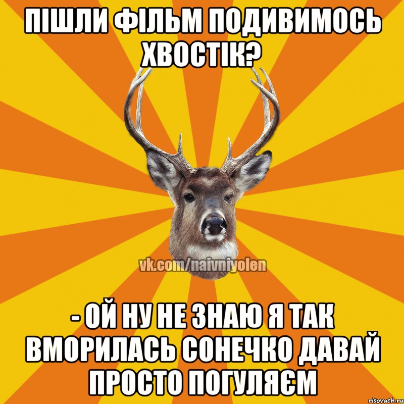 Пішли фільм подивимось хвостік? - ой ну не знаю я так вморилась сонечко давай просто погуляєм