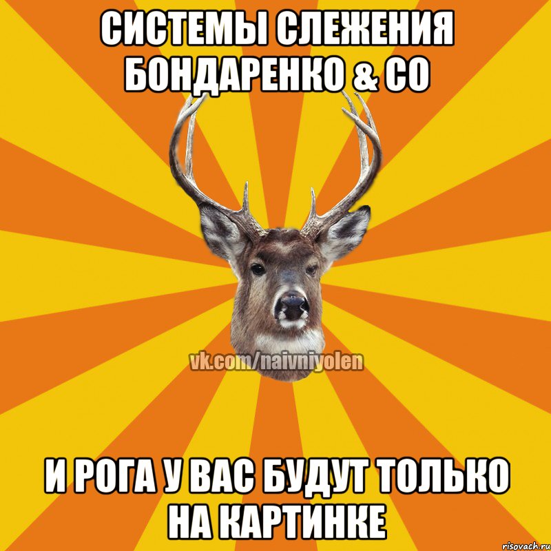 Системы слежения Бондаренко & co И рога у вас будут только на картинке, Мем Наивный Олень вк