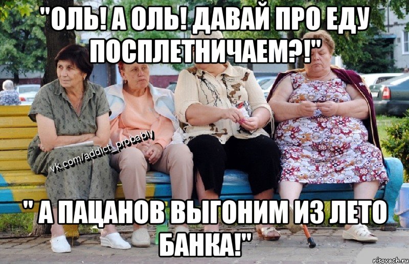 "Оль! а Оль! Давай про еду посплетничаем?!" " А пацанов выгоним из Лето банка!", Мем Наркоман наверное