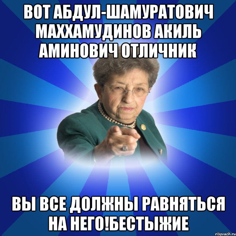 вот Абдул-шамуратович маххамудинов акиль аминович отличник вы все должны равняться на него!Бестыжие, Мем Наталья Ивановна