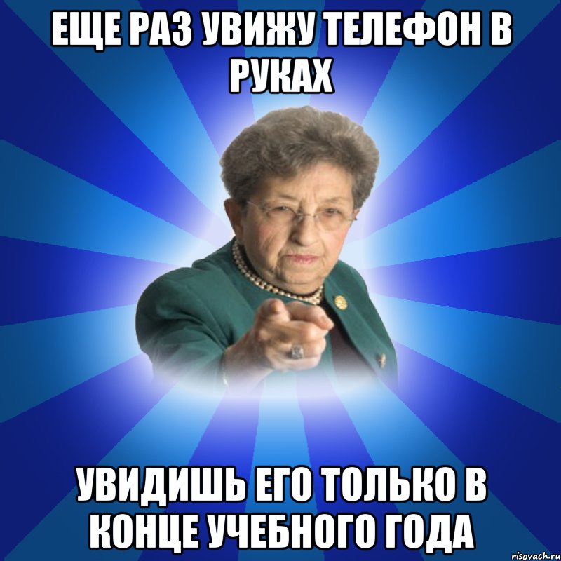 еще раз увижу телефон в руках увидишь его только в конце учебного года, Мем Наталья Ивановна