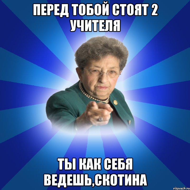 перед тобой стоят 2 учителя ты как себя ведешь,скотина, Мем Наталья Ивановна