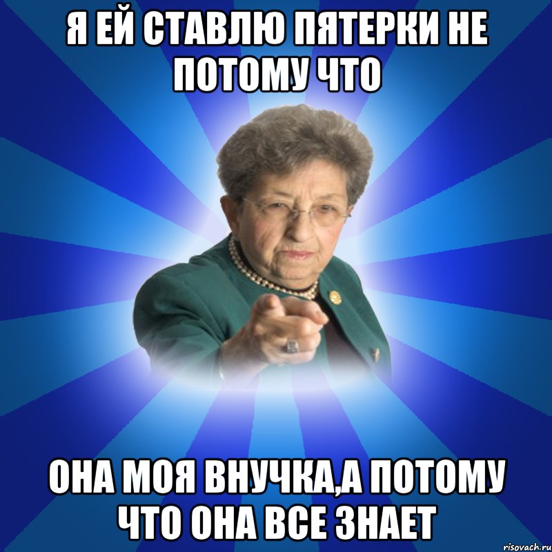 Я ей ставлю пятерки не потому что она моя внучка,а потому что она все знает, Мем Наталья Ивановна