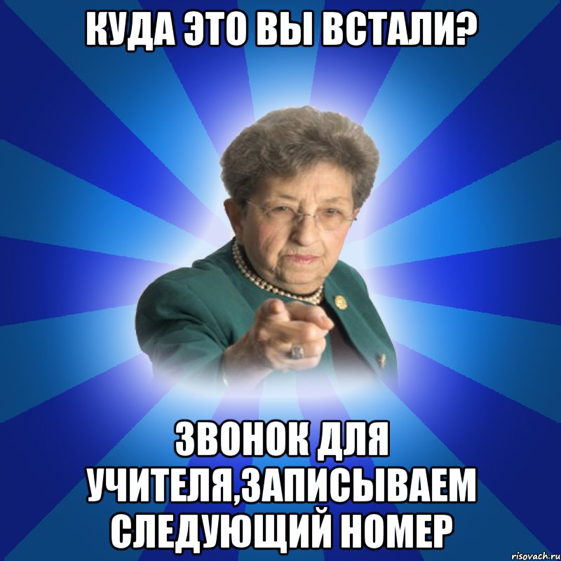 Куда это вы встали? Звонок для учителя,Записываем следующий номер, Мем Наталья Ивановна