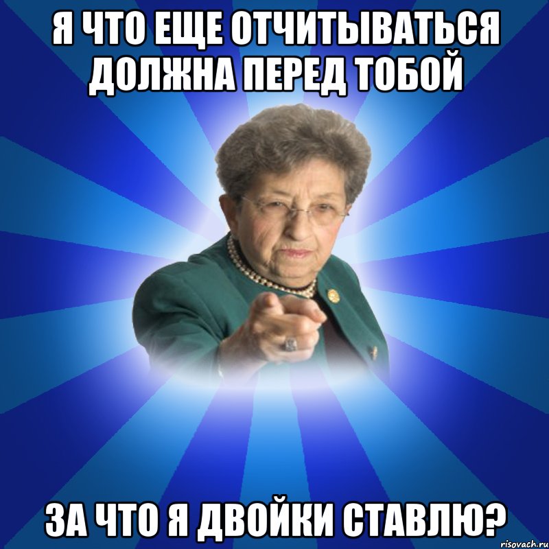 Я что еще отчитываться должна перед тобой за что я двойки ставлю?, Мем Наталья Ивановна