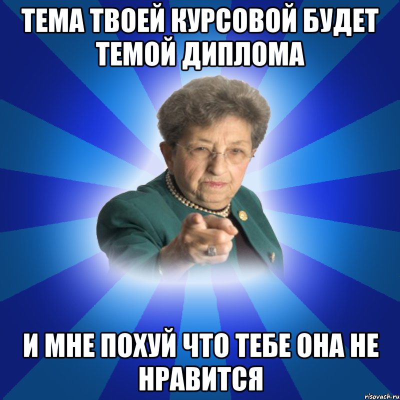 тема твоей курсовой будет темой диплома и мне похуй что тебе она не нравится, Мем Наталья Ивановна