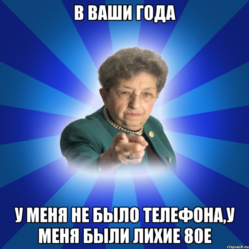 В ваши года У меня не было телефона,у меня были лихие 80е, Мем Наталья Ивановна