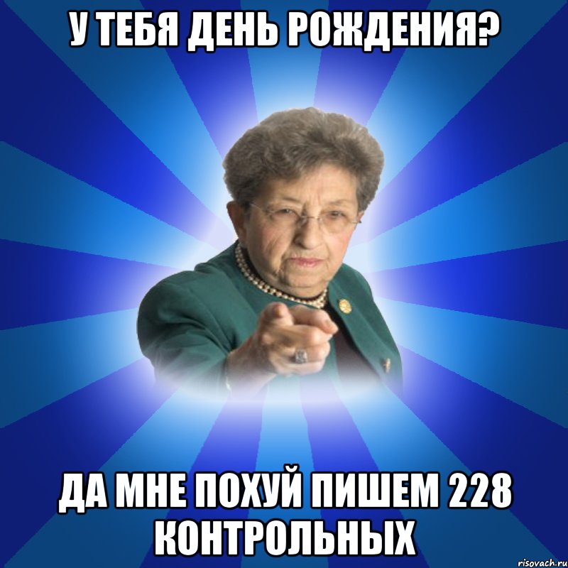 У тебя день рождения? Да мне ПОХУЙ пишем 228 КОНТРОЛЬНЫХ, Мем Наталья Ивановна