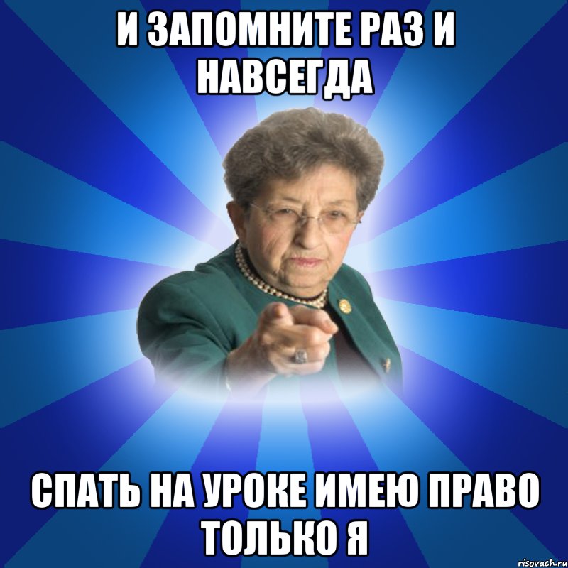 И запомните раз и навсегда Спать на уроке имею право только Я, Мем Наталья Ивановна