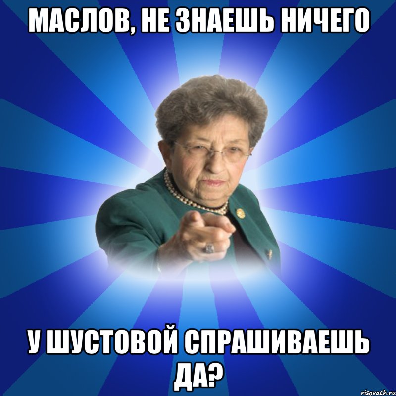 Маслов, не знаешь ничего У Шустовой спрашиваешь да?, Мем Наталья Ивановна