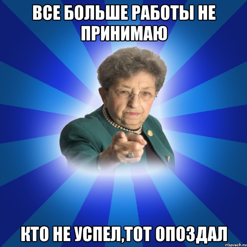 Все больше работы не принимаю Кто не успел,тот опоздал, Мем Наталья Ивановна