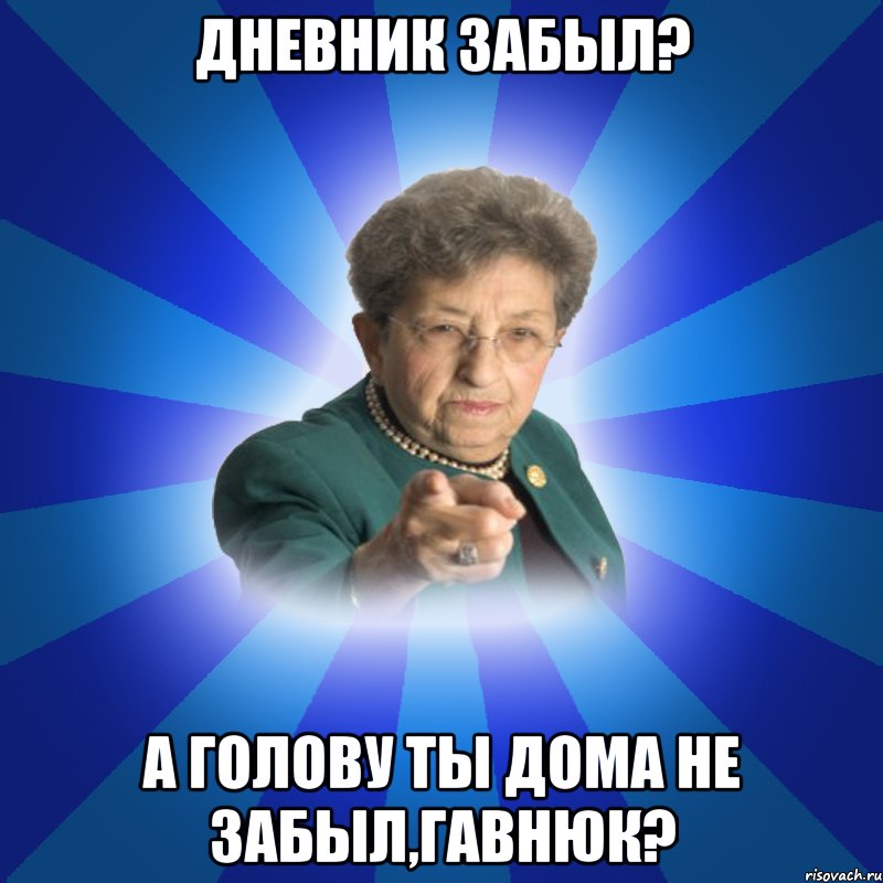 Дневник забыл? А голову ты дома не забыл,гавнюк?, Мем Наталья Ивановна