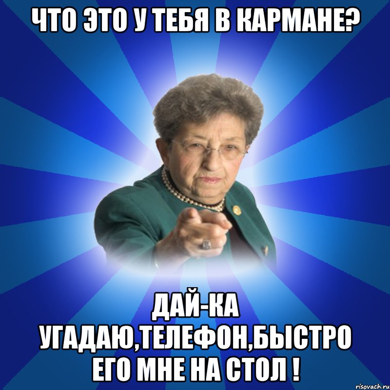 Что это у тебя в кармане? Дай-ка угадаю,телефон,быстро его мне на стол !, Мем Наталья Ивановна