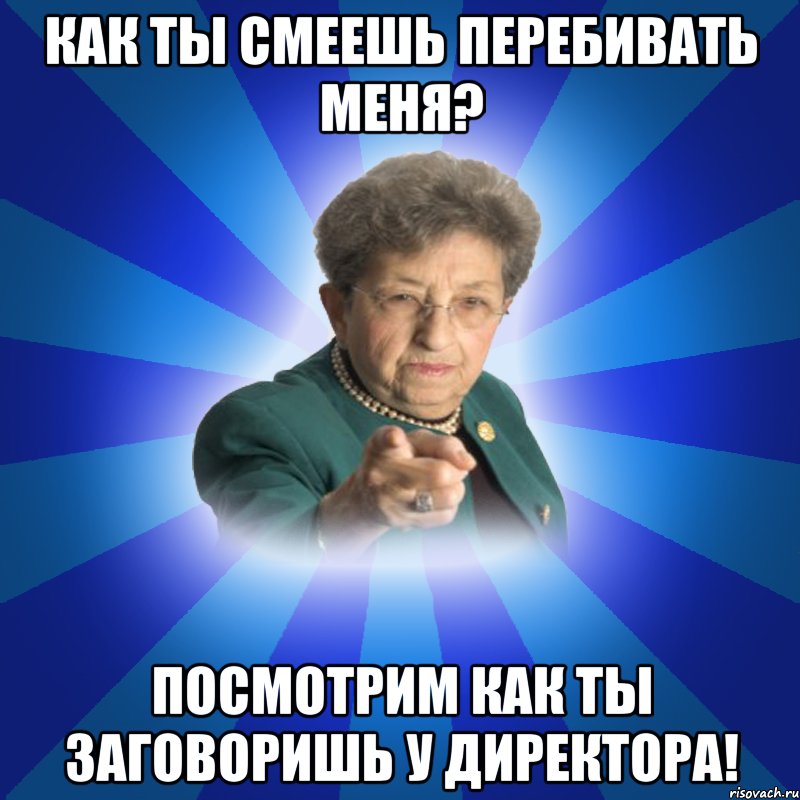 Как ты смеешь перебивать меня? посмотрим как ты заговоришь у директора!, Мем Наталья Ивановна