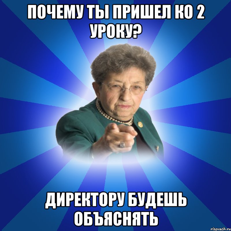 Почему ты пришел ко 2 уроку? Директору будешь объяснять, Мем Наталья Ивановна