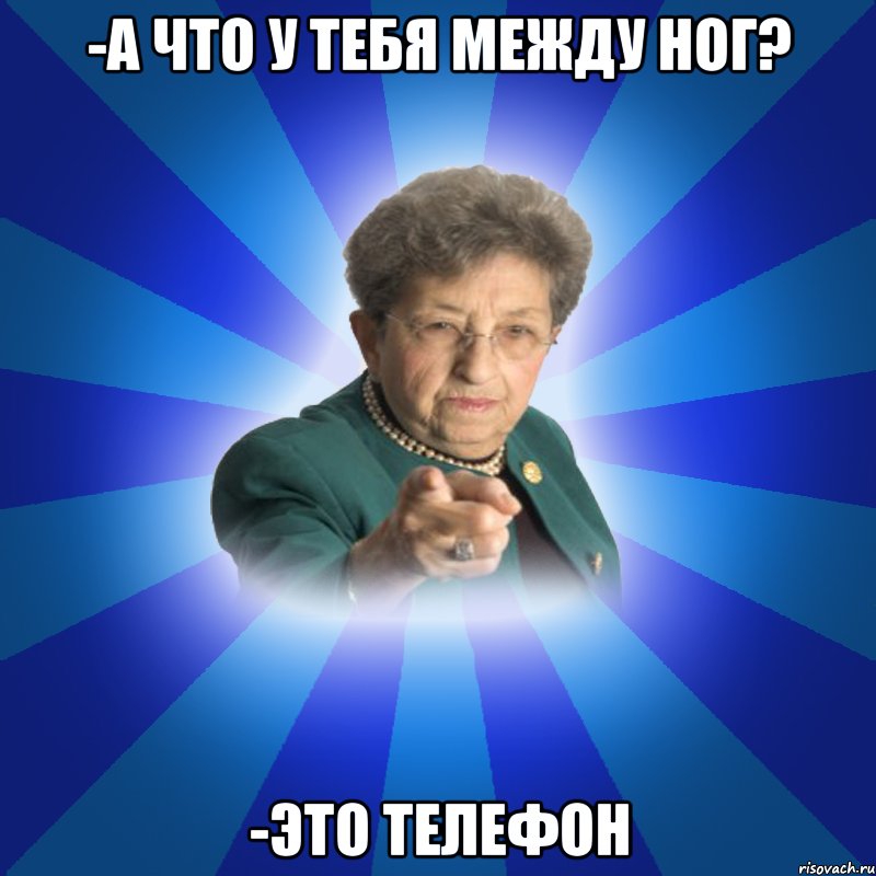 -а что у тебя между ног? -это телефон