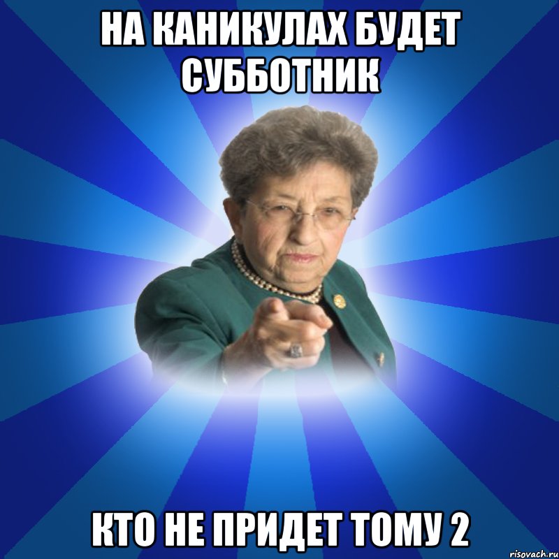 На каникулах будет субботник КТО НЕ ПРИДЕТ ТОМУ 2, Мем Наталья Ивановна