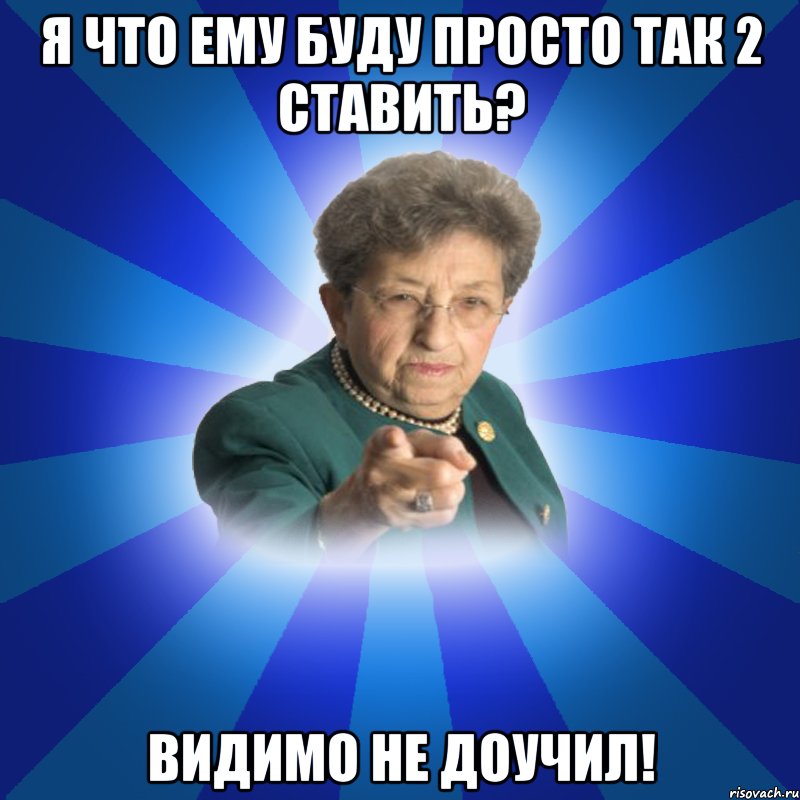 я что ему буду просто так 2 ставить? видимо не доучил!, Мем Наталья Ивановна