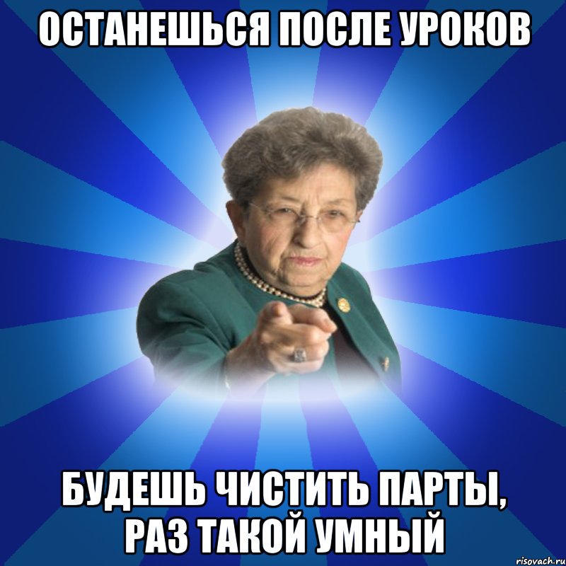 Останешься после уроков Будешь чистить парты, раз такой умный, Мем Наталья Ивановна