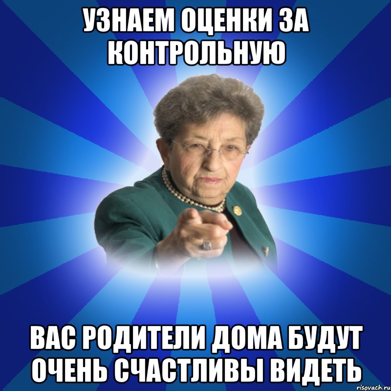 Узнаем оценки за контрольную Вас родители дома будут очень счастливы видеть, Мем Наталья Ивановна