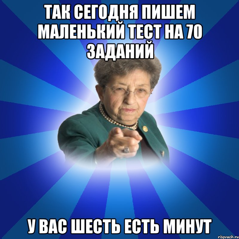 Так сегодня пишем маленький тест на 70 заданий У вас шесть есть минут, Мем Наталья Ивановна