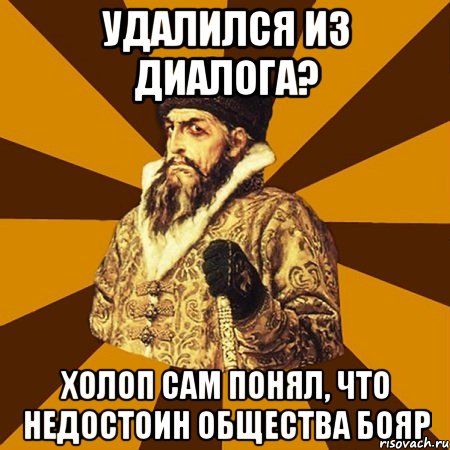 удалился из диалога? холоп сам понял, что недостоин общества бояр, Мем Не царское это дело