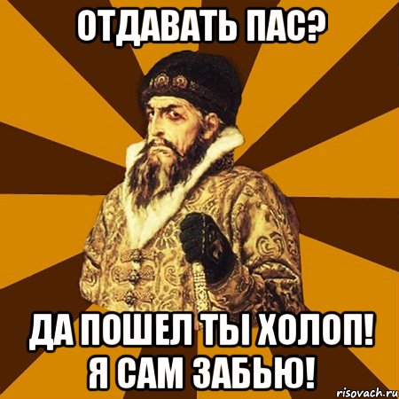 Отдавать пас? да пошел ты холоп! я сам забью!, Мем Не царское это дело