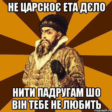 Не Царскоє ета дєло нити падругам шо він тебе не любить, Мем Не царское это дело