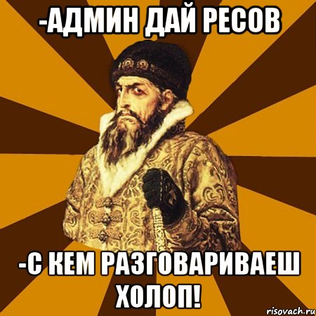 -Админ дай ресов -С кем разговариваеш холоп!, Мем Не царское это дело