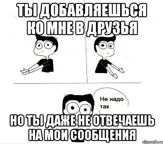 Ты добавляешься ко мне в друзья Но ты даже не отвечаешь на мои сообщения, Комикс Не надо так парень (2 зоны)