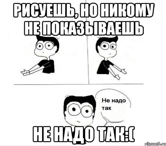 Рисуешь, но никому не показываешь Не надо так:(, Комикс Не надо так парень (2 зоны)