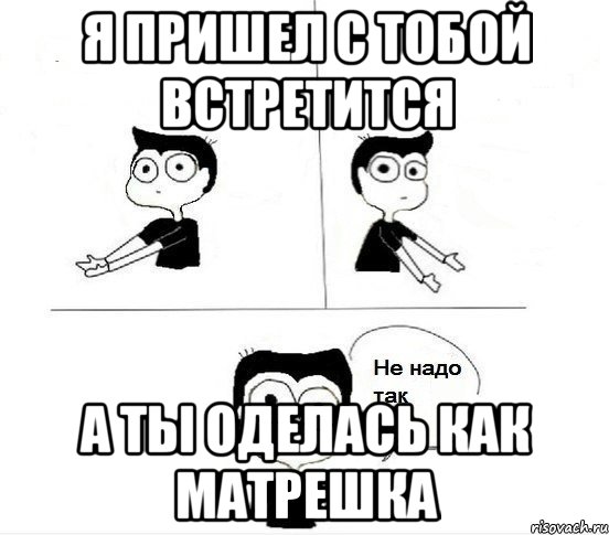 Я пришел с тобой встретится а ты оделась как матрешка, Комикс Не надо так парень (2 зоны)