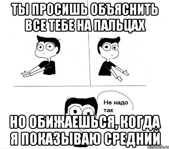 Ты просишь объяснить все тебе на пальцах Но обижаешься, когда я показываю средний, Комикс Не надо так парень (2 зоны)