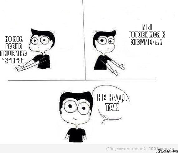 мы готовимся к экзаменам но все равно пишем на "2" и "3" Не надо так, Комикс Не надо так (парень)
