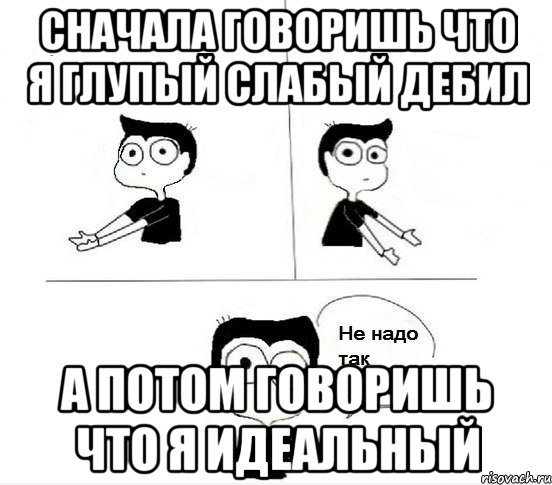 сначала говоришь что я глупый слабый дебил а потом говоришь что я идеальный, Комикс Не надо так парень (2 зоны)