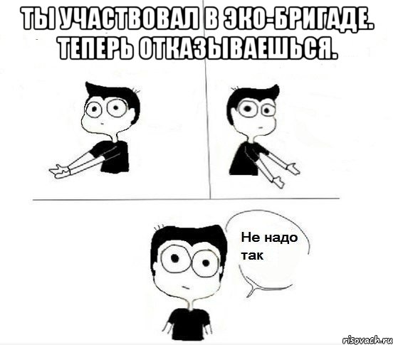 ты участвовал в эко-бригаде. теперь отказываешься. , Комикс Не надо так парень (2 зоны)