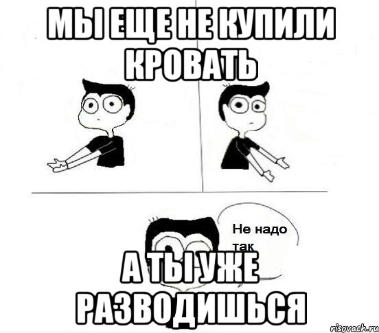 Мы еще не купили кровать А ты уже разводишься, Комикс Не надо так парень (2 зоны)