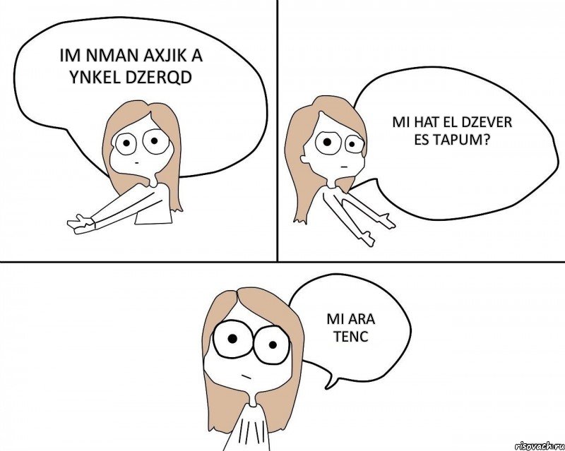 IM NMAN AXJIK A YNKEL DZERQD MI HAT EL DZEVER ES TAPUM? MI ARA TENC, Комикс Не надо так