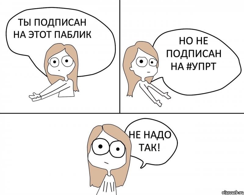 ТЫ ПОДПИСАН НА ЭТОТ ПАБЛИК НО НЕ ПОДПИСАН НА #УПРТ НЕ НАДО ТАК!, Комикс Не надо так